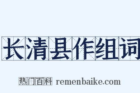 长清县作组词是什么意思的图片